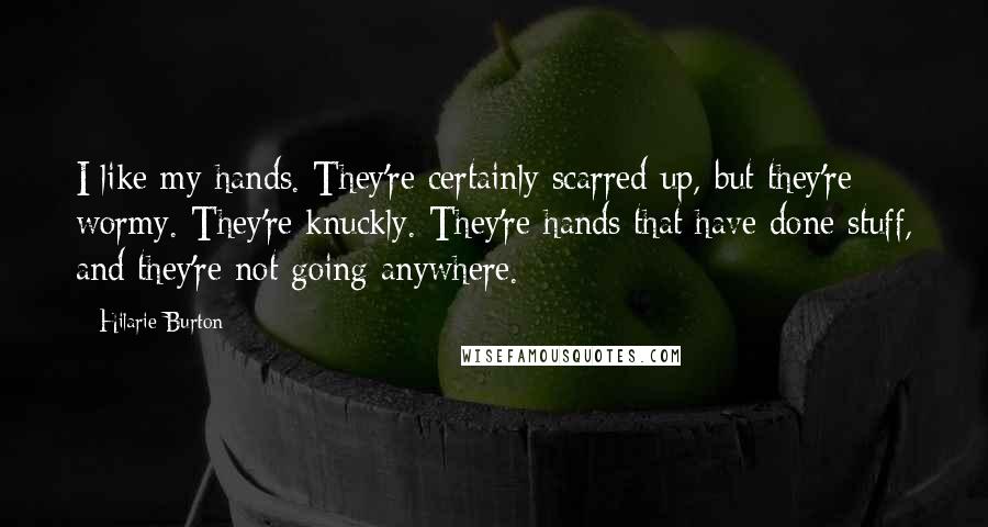 Hilarie Burton Quotes: I like my hands. They're certainly scarred up, but they're wormy. They're knuckly. They're hands that have done stuff, and they're not going anywhere.