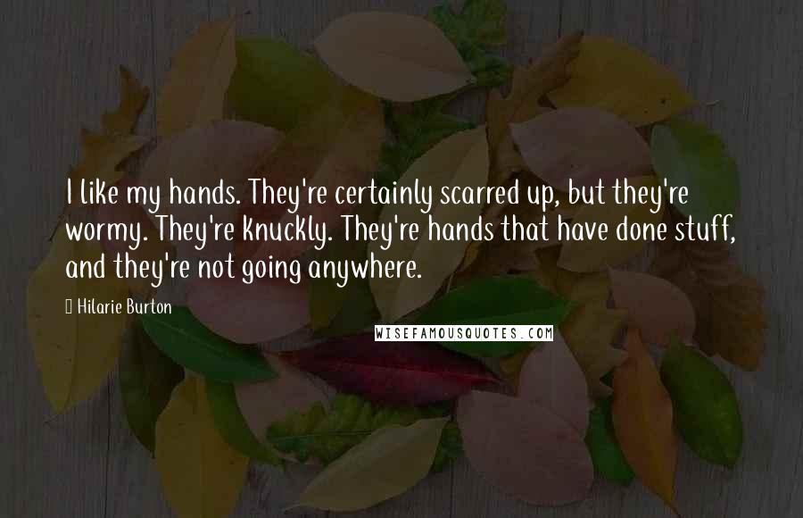 Hilarie Burton Quotes: I like my hands. They're certainly scarred up, but they're wormy. They're knuckly. They're hands that have done stuff, and they're not going anywhere.