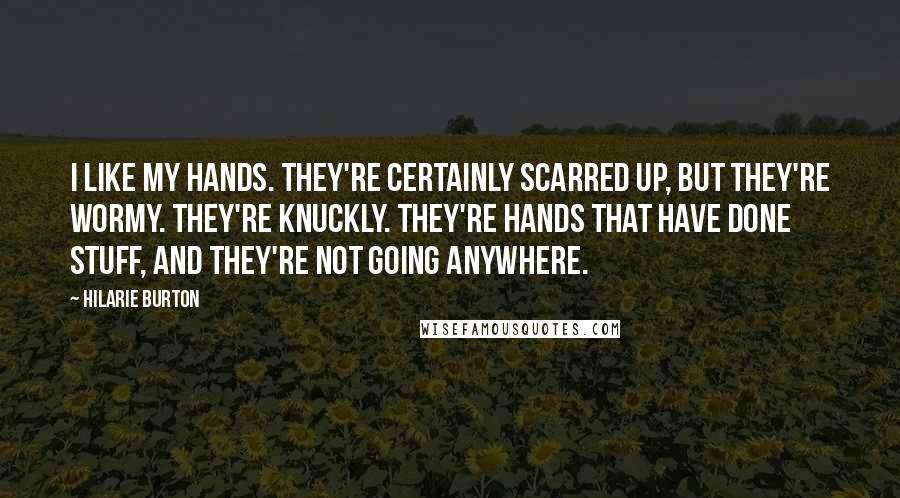 Hilarie Burton Quotes: I like my hands. They're certainly scarred up, but they're wormy. They're knuckly. They're hands that have done stuff, and they're not going anywhere.