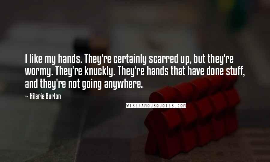 Hilarie Burton Quotes: I like my hands. They're certainly scarred up, but they're wormy. They're knuckly. They're hands that have done stuff, and they're not going anywhere.