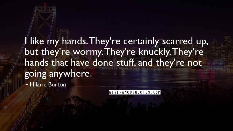 Hilarie Burton Quotes: I like my hands. They're certainly scarred up, but they're wormy. They're knuckly. They're hands that have done stuff, and they're not going anywhere.