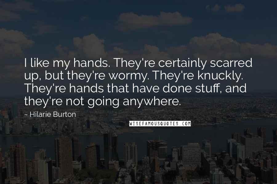 Hilarie Burton Quotes: I like my hands. They're certainly scarred up, but they're wormy. They're knuckly. They're hands that have done stuff, and they're not going anywhere.