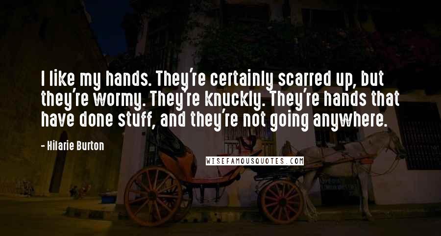 Hilarie Burton Quotes: I like my hands. They're certainly scarred up, but they're wormy. They're knuckly. They're hands that have done stuff, and they're not going anywhere.