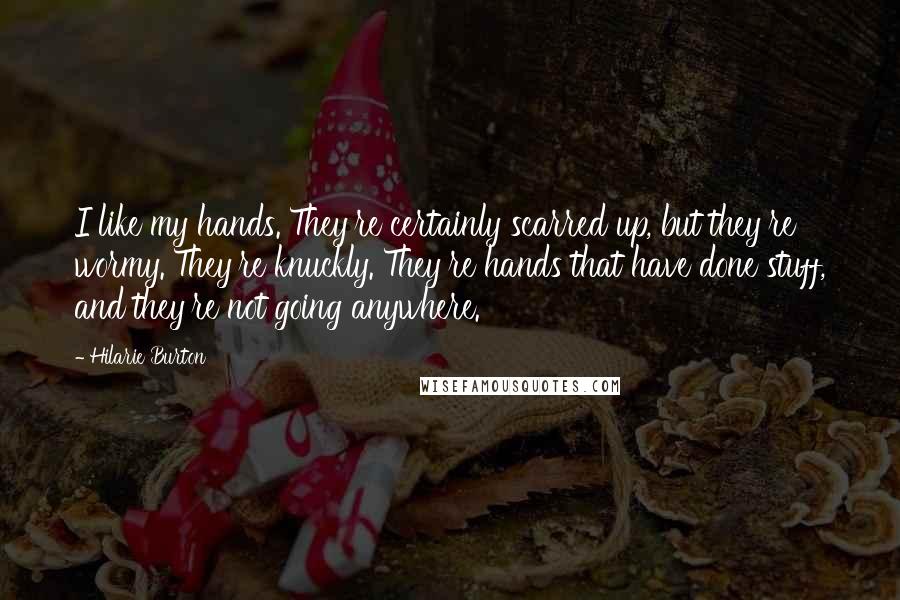 Hilarie Burton Quotes: I like my hands. They're certainly scarred up, but they're wormy. They're knuckly. They're hands that have done stuff, and they're not going anywhere.