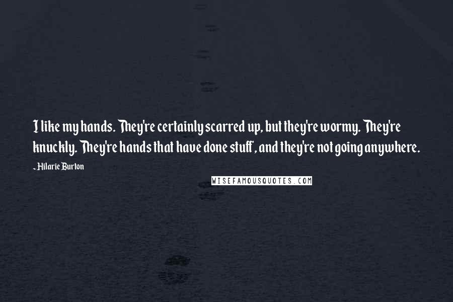 Hilarie Burton Quotes: I like my hands. They're certainly scarred up, but they're wormy. They're knuckly. They're hands that have done stuff, and they're not going anywhere.