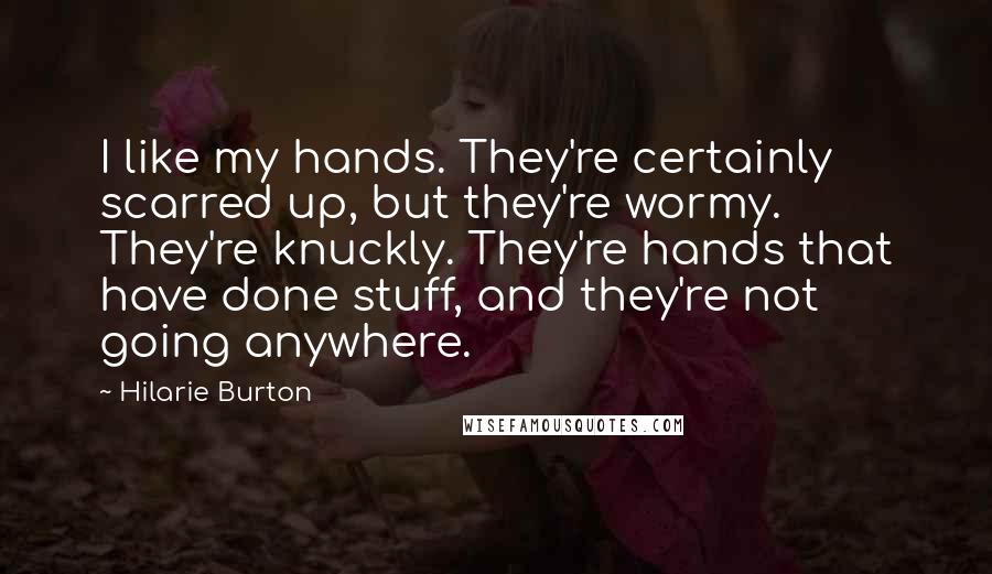 Hilarie Burton Quotes: I like my hands. They're certainly scarred up, but they're wormy. They're knuckly. They're hands that have done stuff, and they're not going anywhere.