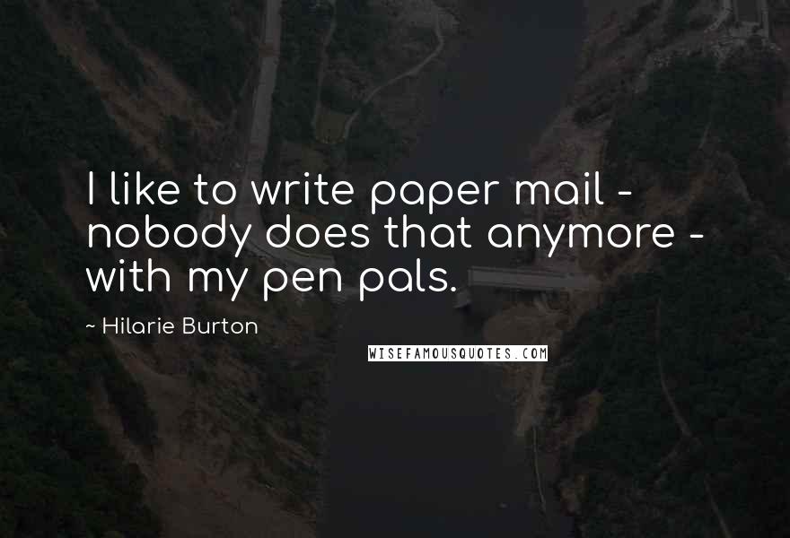 Hilarie Burton Quotes: I like to write paper mail - nobody does that anymore - with my pen pals.