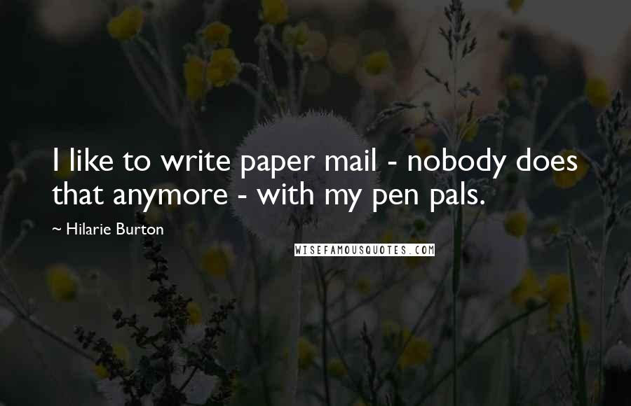 Hilarie Burton Quotes: I like to write paper mail - nobody does that anymore - with my pen pals.