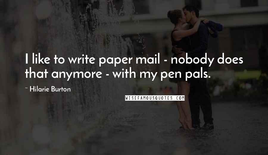 Hilarie Burton Quotes: I like to write paper mail - nobody does that anymore - with my pen pals.