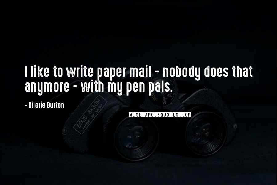 Hilarie Burton Quotes: I like to write paper mail - nobody does that anymore - with my pen pals.