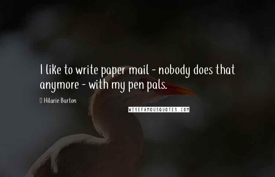 Hilarie Burton Quotes: I like to write paper mail - nobody does that anymore - with my pen pals.