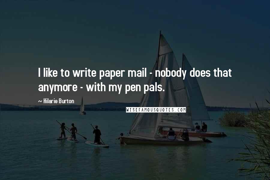 Hilarie Burton Quotes: I like to write paper mail - nobody does that anymore - with my pen pals.