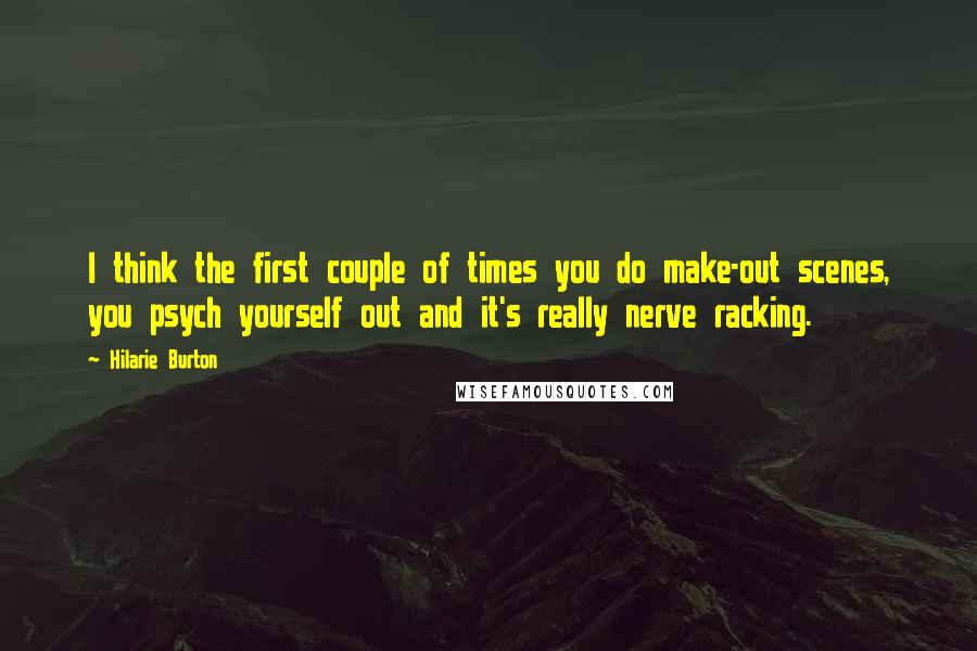 Hilarie Burton Quotes: I think the first couple of times you do make-out scenes, you psych yourself out and it's really nerve racking.