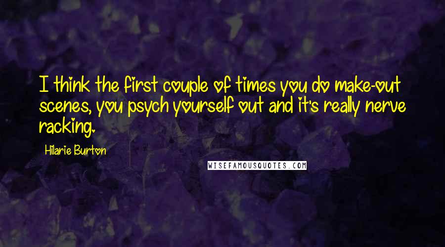 Hilarie Burton Quotes: I think the first couple of times you do make-out scenes, you psych yourself out and it's really nerve racking.