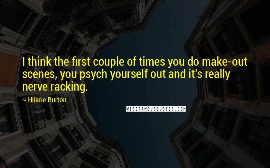 Hilarie Burton Quotes: I think the first couple of times you do make-out scenes, you psych yourself out and it's really nerve racking.