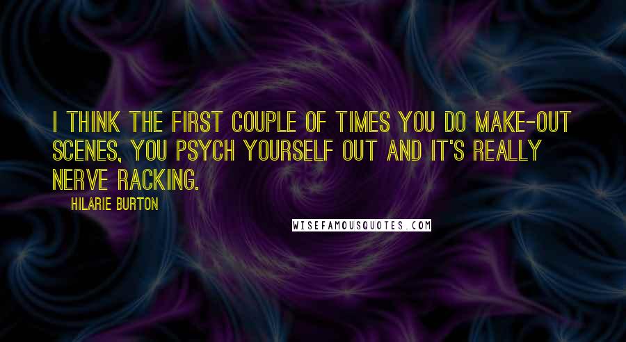 Hilarie Burton Quotes: I think the first couple of times you do make-out scenes, you psych yourself out and it's really nerve racking.