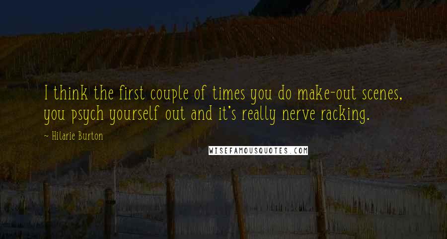 Hilarie Burton Quotes: I think the first couple of times you do make-out scenes, you psych yourself out and it's really nerve racking.