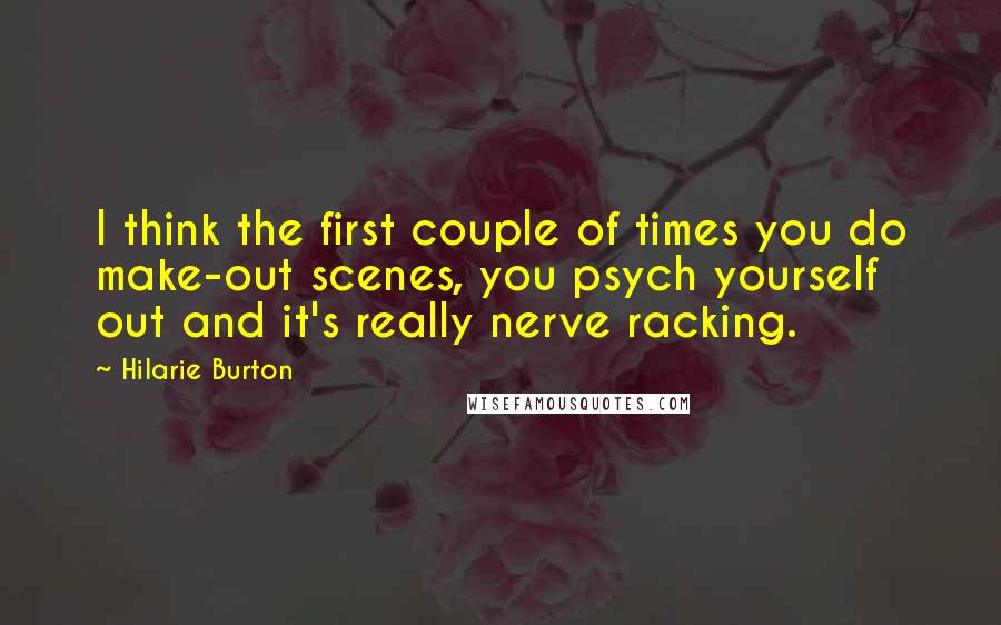 Hilarie Burton Quotes: I think the first couple of times you do make-out scenes, you psych yourself out and it's really nerve racking.