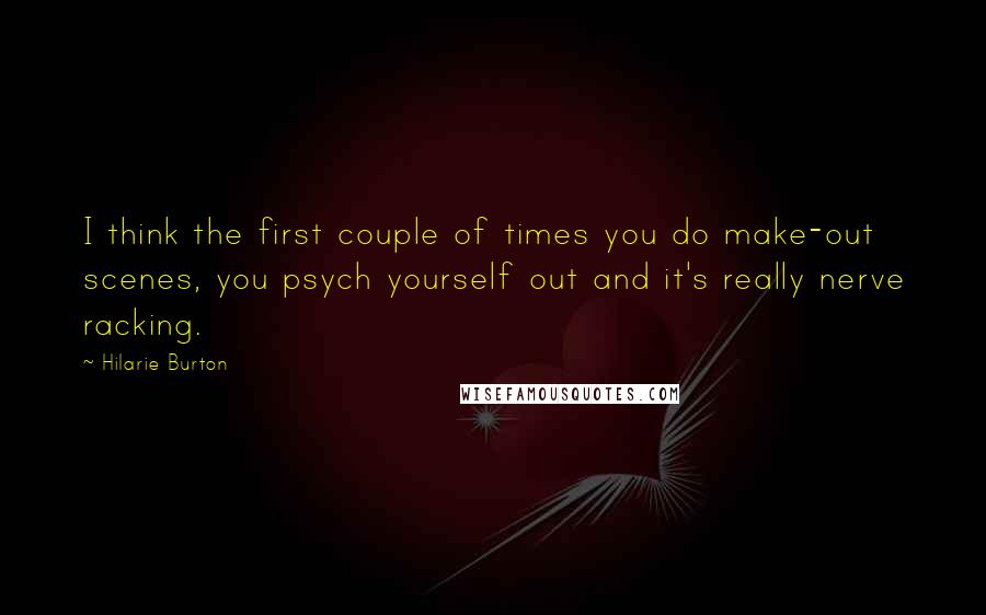 Hilarie Burton Quotes: I think the first couple of times you do make-out scenes, you psych yourself out and it's really nerve racking.