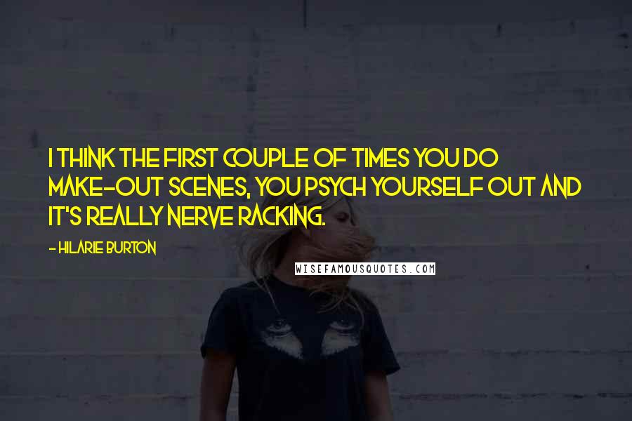 Hilarie Burton Quotes: I think the first couple of times you do make-out scenes, you psych yourself out and it's really nerve racking.