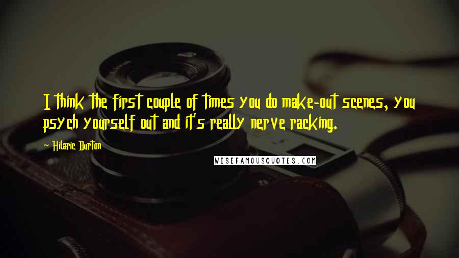 Hilarie Burton Quotes: I think the first couple of times you do make-out scenes, you psych yourself out and it's really nerve racking.