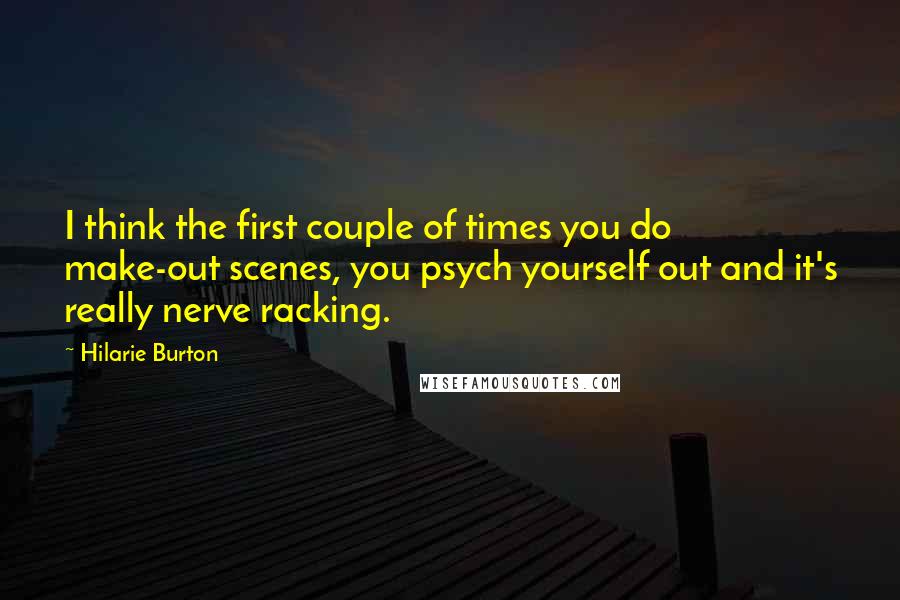 Hilarie Burton Quotes: I think the first couple of times you do make-out scenes, you psych yourself out and it's really nerve racking.