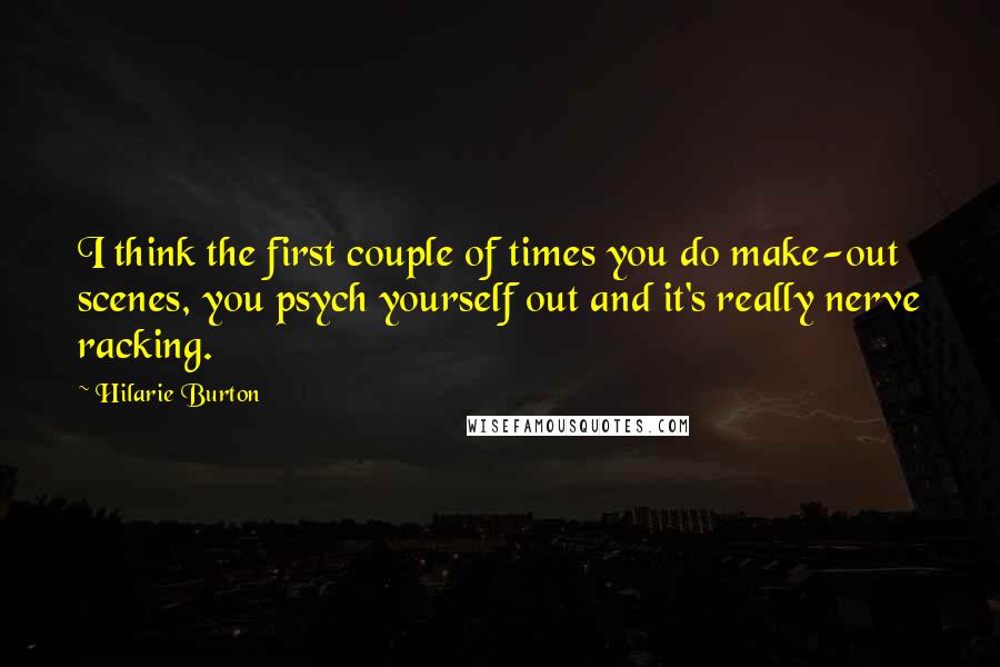 Hilarie Burton Quotes: I think the first couple of times you do make-out scenes, you psych yourself out and it's really nerve racking.