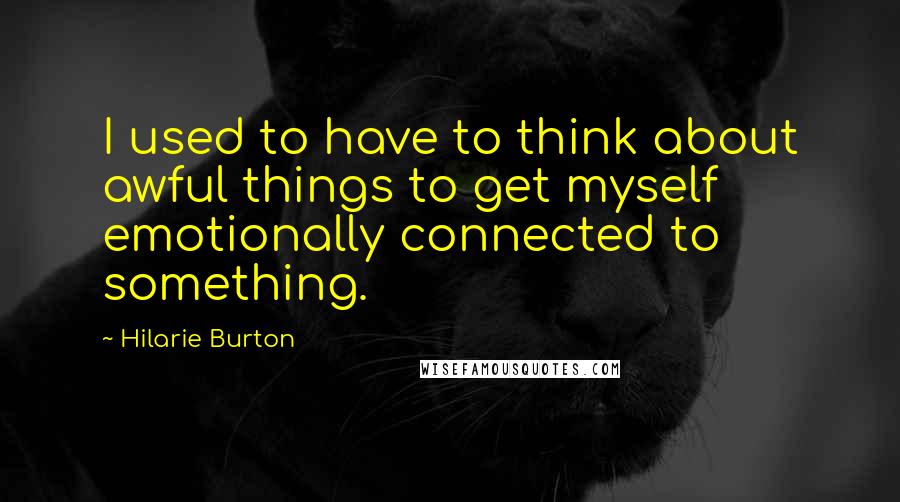 Hilarie Burton Quotes: I used to have to think about awful things to get myself emotionally connected to something.