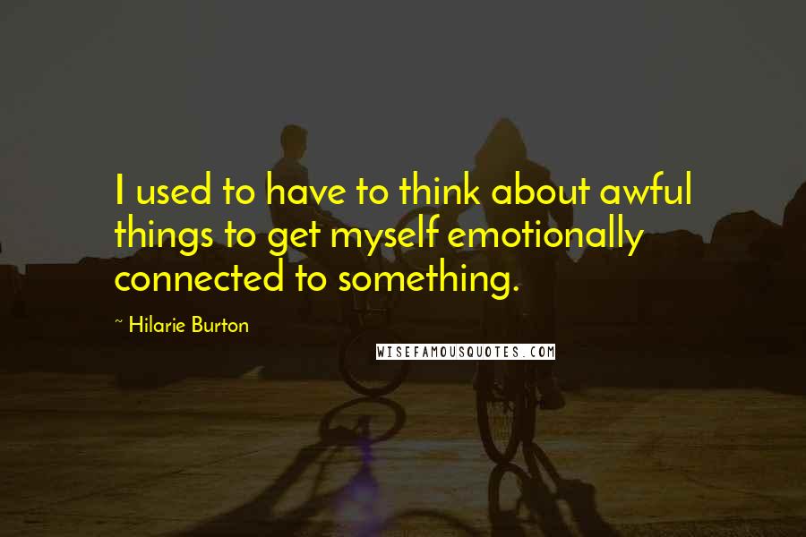 Hilarie Burton Quotes: I used to have to think about awful things to get myself emotionally connected to something.