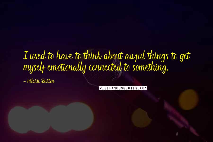 Hilarie Burton Quotes: I used to have to think about awful things to get myself emotionally connected to something.