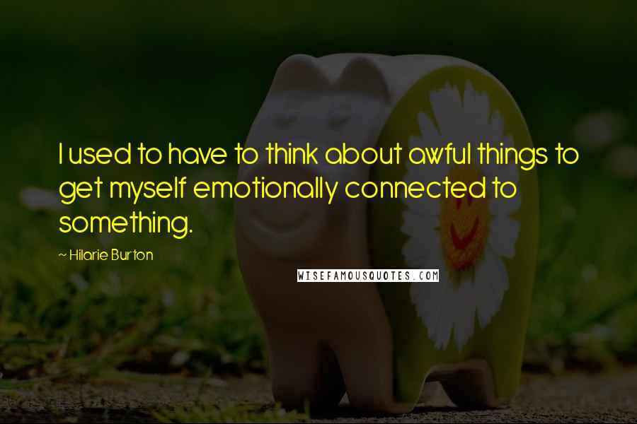 Hilarie Burton Quotes: I used to have to think about awful things to get myself emotionally connected to something.