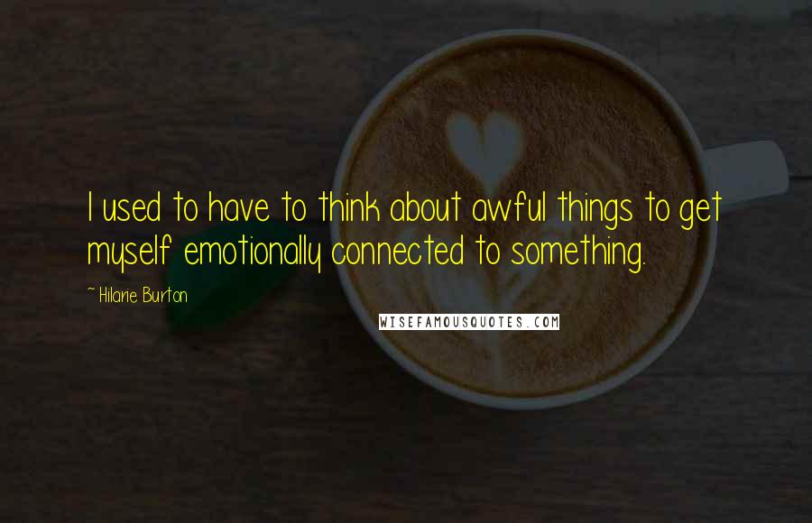 Hilarie Burton Quotes: I used to have to think about awful things to get myself emotionally connected to something.