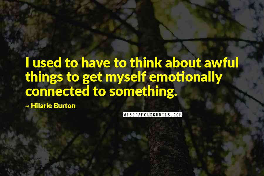 Hilarie Burton Quotes: I used to have to think about awful things to get myself emotionally connected to something.