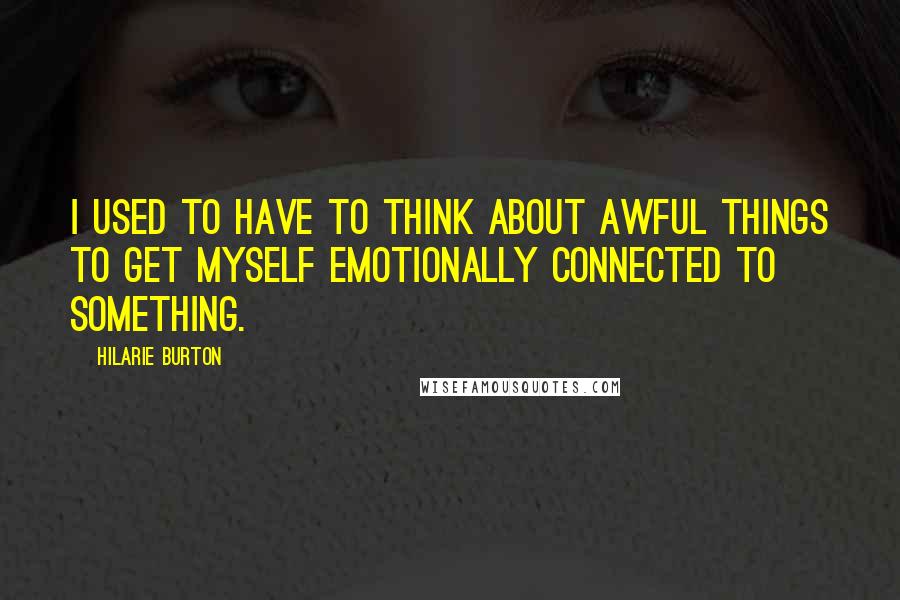Hilarie Burton Quotes: I used to have to think about awful things to get myself emotionally connected to something.