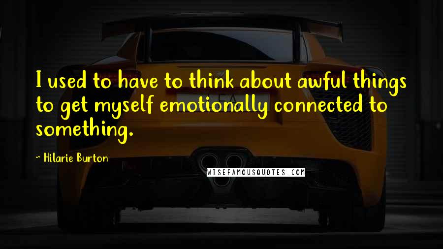 Hilarie Burton Quotes: I used to have to think about awful things to get myself emotionally connected to something.
