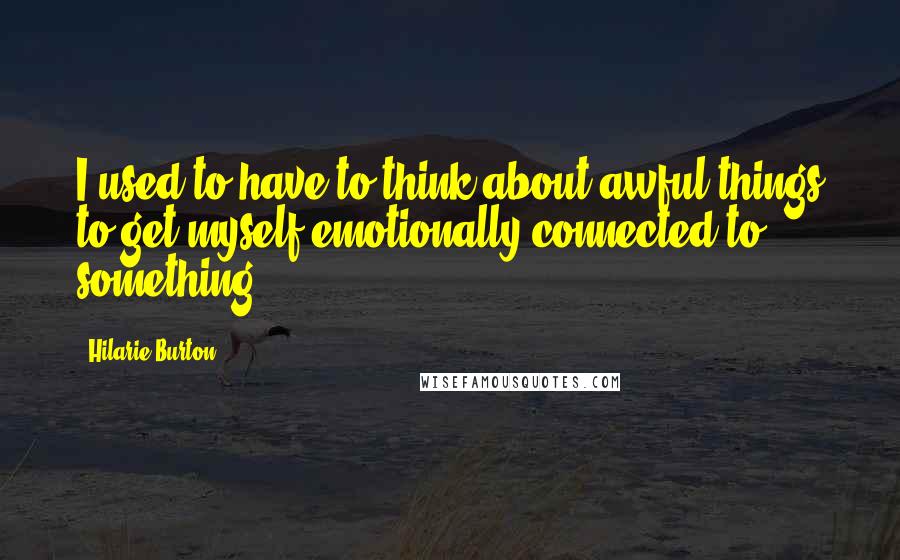 Hilarie Burton Quotes: I used to have to think about awful things to get myself emotionally connected to something.