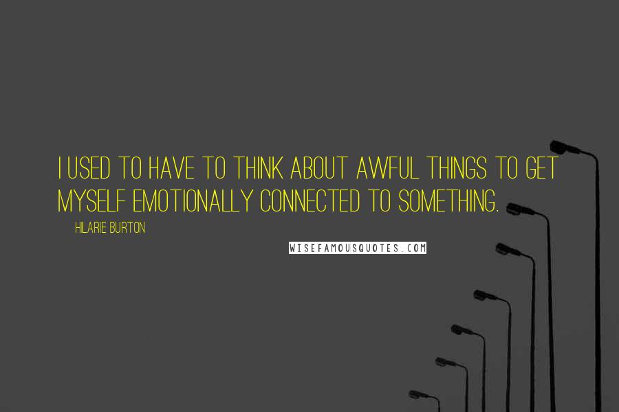 Hilarie Burton Quotes: I used to have to think about awful things to get myself emotionally connected to something.