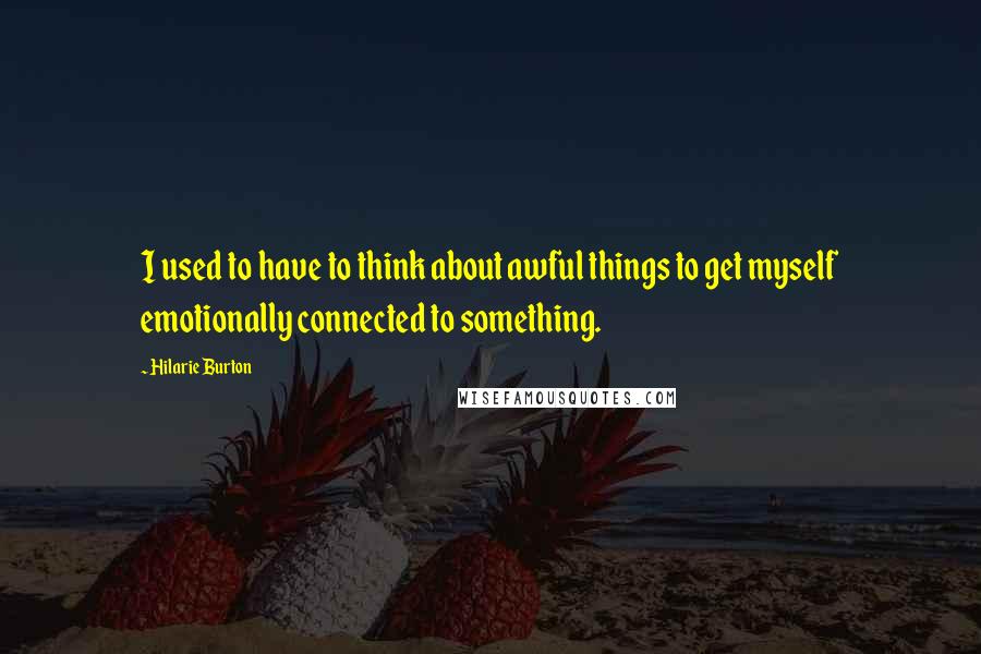 Hilarie Burton Quotes: I used to have to think about awful things to get myself emotionally connected to something.