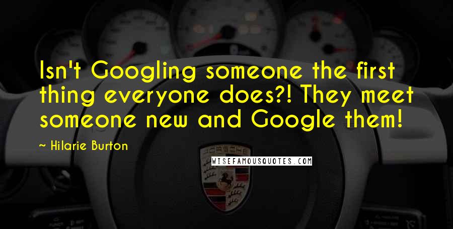 Hilarie Burton Quotes: Isn't Googling someone the first thing everyone does?! They meet someone new and Google them!