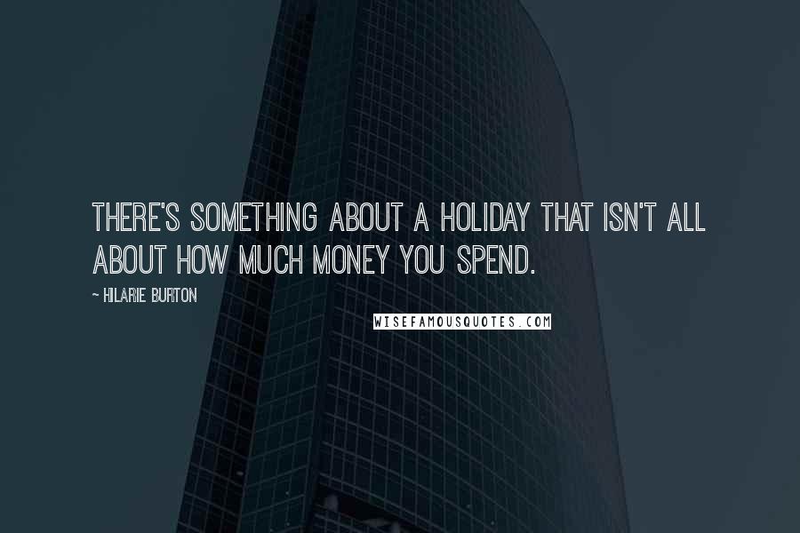 Hilarie Burton Quotes: There's something about a holiday that isn't all about how much money you spend.