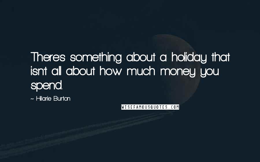 Hilarie Burton Quotes: There's something about a holiday that isn't all about how much money you spend.