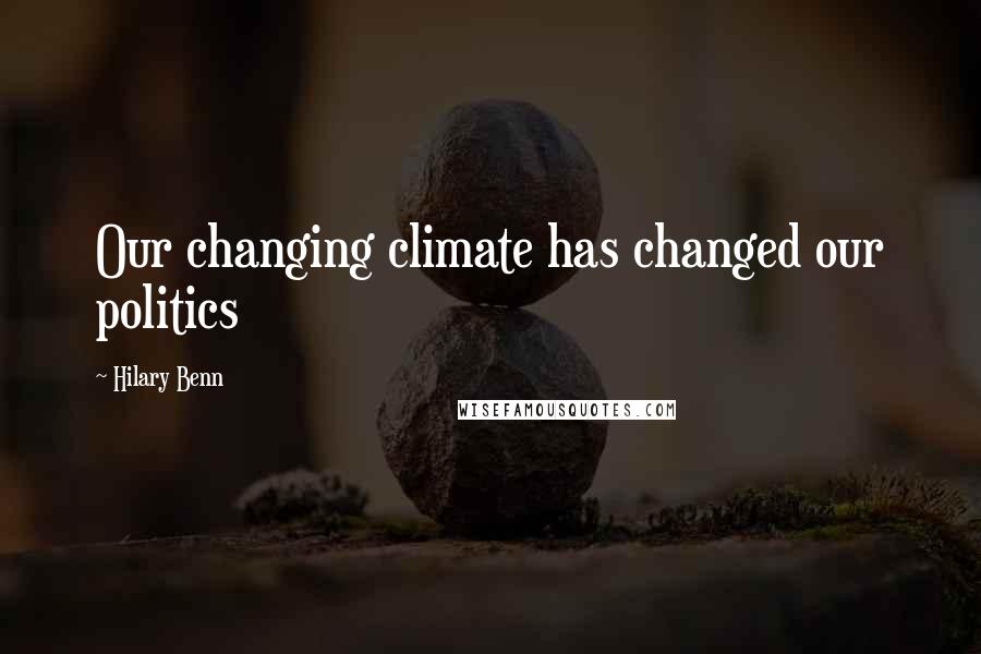 Hilary Benn Quotes: Our changing climate has changed our politics