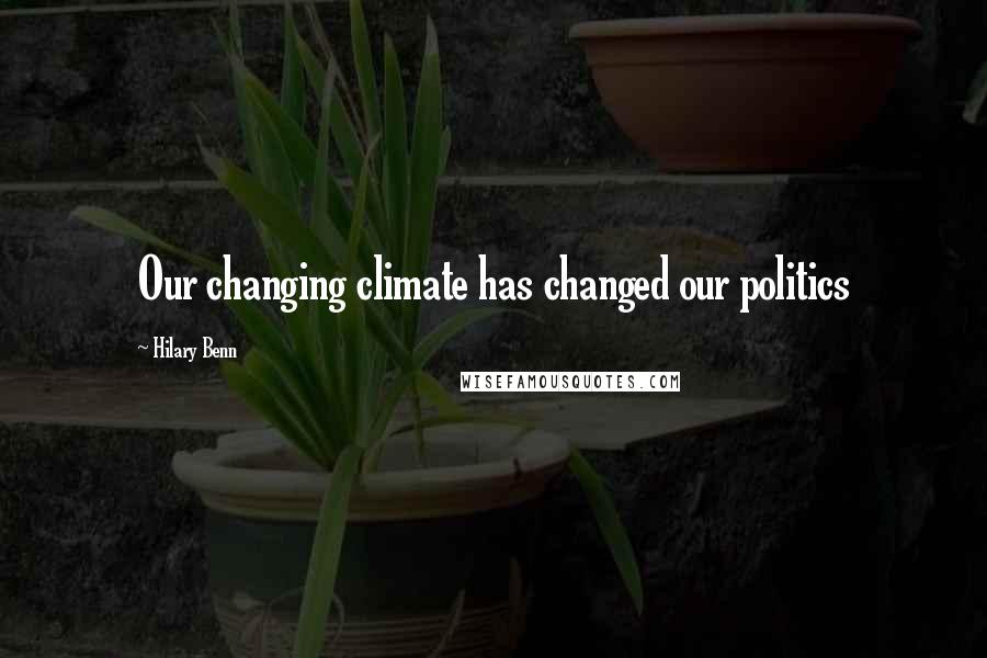 Hilary Benn Quotes: Our changing climate has changed our politics