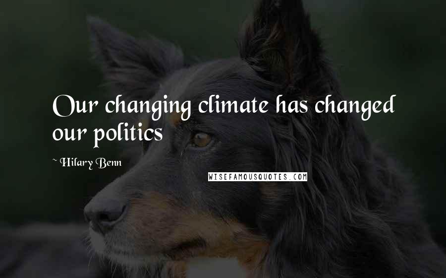 Hilary Benn Quotes: Our changing climate has changed our politics