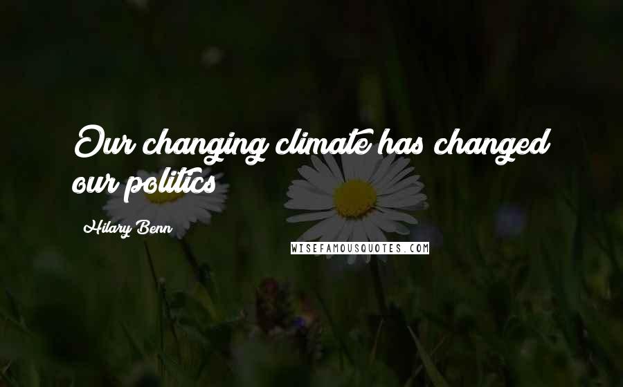 Hilary Benn Quotes: Our changing climate has changed our politics