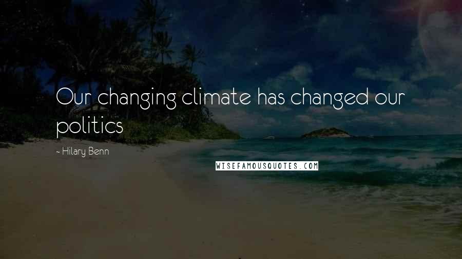 Hilary Benn Quotes: Our changing climate has changed our politics