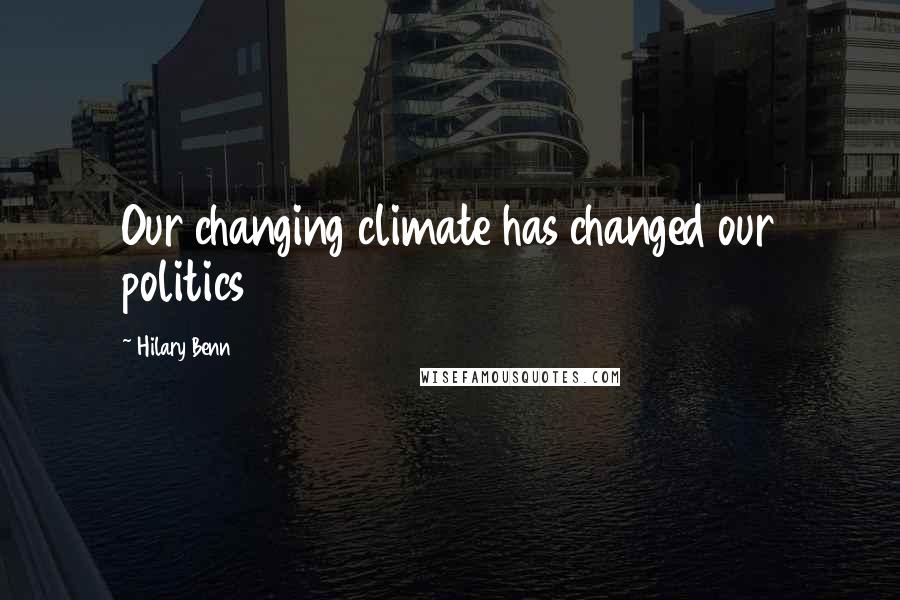 Hilary Benn Quotes: Our changing climate has changed our politics