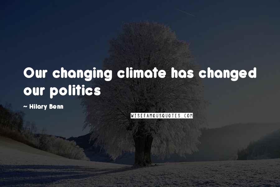 Hilary Benn Quotes: Our changing climate has changed our politics