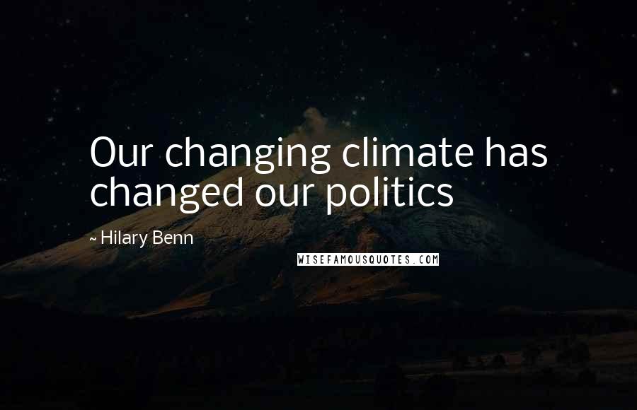 Hilary Benn Quotes: Our changing climate has changed our politics