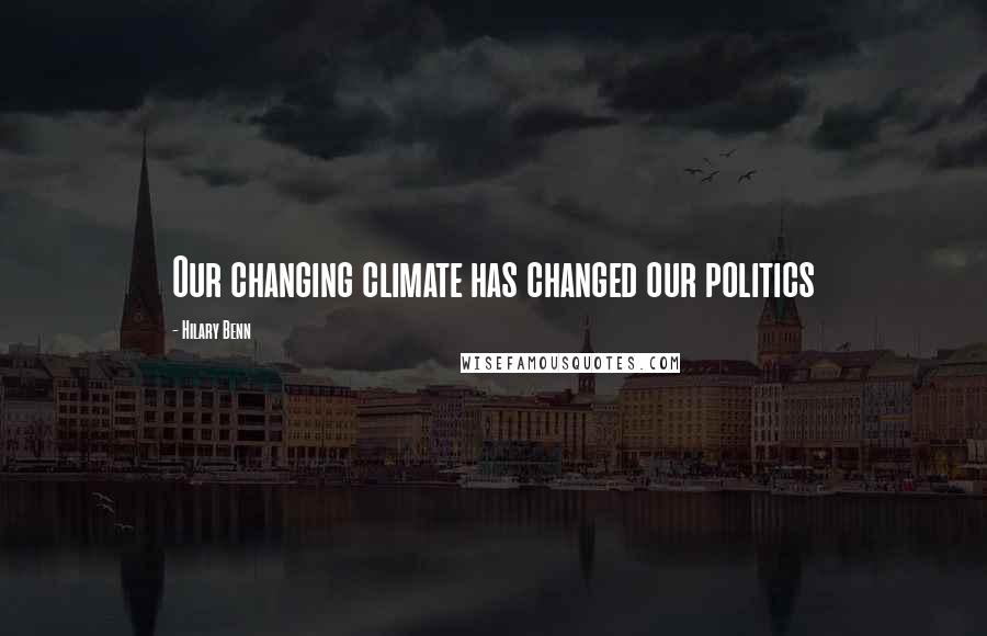 Hilary Benn Quotes: Our changing climate has changed our politics